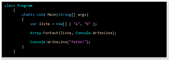 Caixa de texto: class Program
    {
        static void Main(string[] args)
        {
            var lista = new[] { "a", "b" };

            Array.ForEach(lista, Console.WriteLine);

            Console.WriteLine("Feito!");
        }
    }
